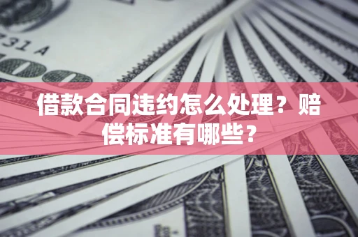 北京借款合同违约怎么处理？赔偿标准有哪些？