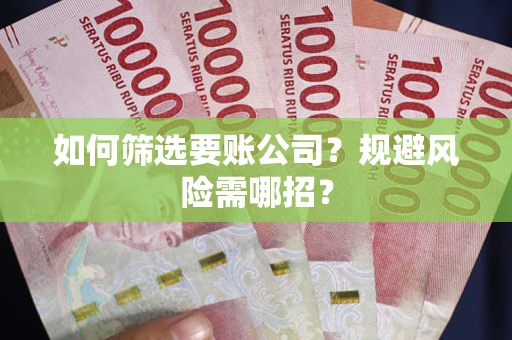 北京如何筛选要账公司？规避风险需哪招？