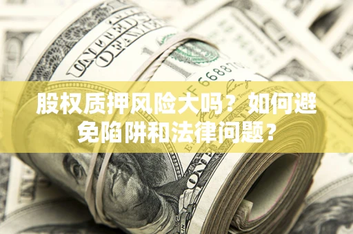 北京股权质押风险大吗？如何避免陷阱和法律问题？