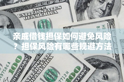 北京亲戚借钱担保如何避免风险？担保风险有哪些规避方法？