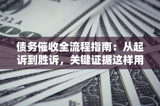 北京债务催收全流程指南：从起诉到胜诉，关键证据这样用