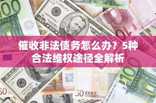 北京催收非法债务怎么办？5种合法维权途径全解析