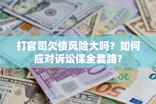 北京打官司欠债风险大吗？如何应对诉讼保全套路？
