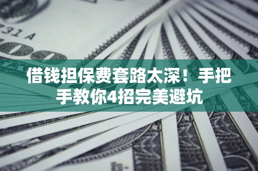北京借钱担保费套路太深！手把手教你4招完美避坑