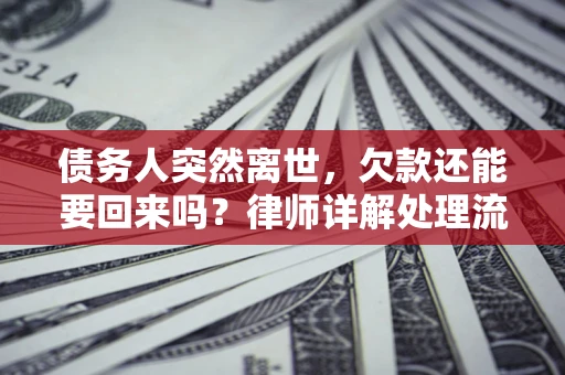 北京债务人突然离世，欠款还能要回来吗？律师详解处理流程