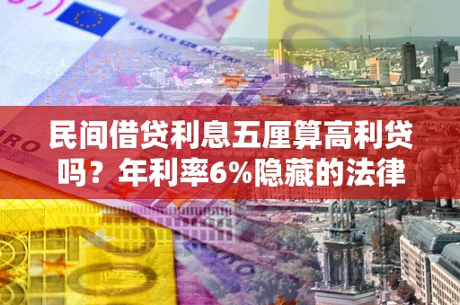 北京民间借贷利息五厘算高利贷吗？年利率6%隐藏的法律风险全解析