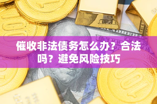 北京催收非法债务怎么办？合法吗？避免风险技巧