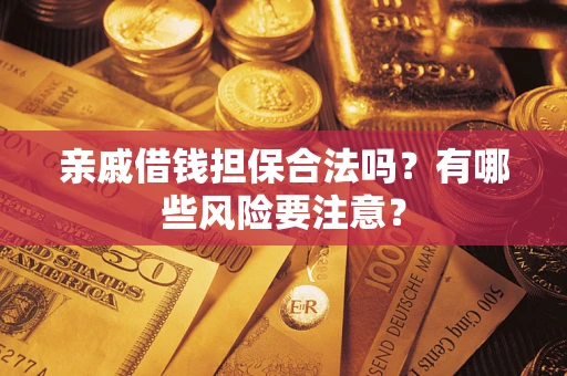 北京亲戚借钱担保合法吗？有哪些风险要注意？