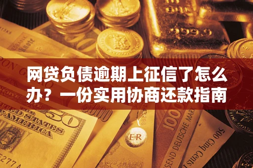 北京网贷负债逾期上征信了怎么办？一份实用协商还款指南请收好