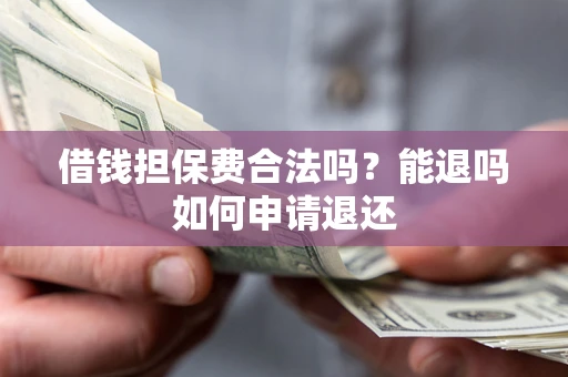 北京借钱担保费合法吗？能退吗如何申请退还