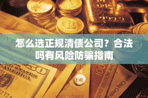 北京怎么选正规清债公司？合法吗有风险防骗指南