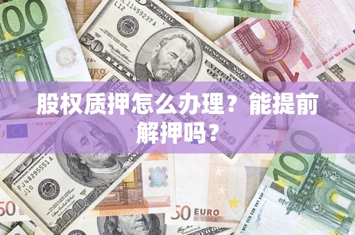 北京股权质押怎么办理？能提前解押吗？