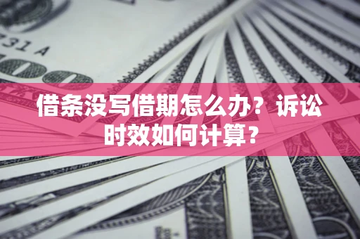 北京借条没写借期怎么办？诉讼时效如何计算？