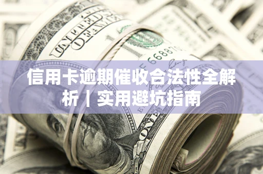 北京信用卡逾期催收合法性全解析｜实用避坑指南