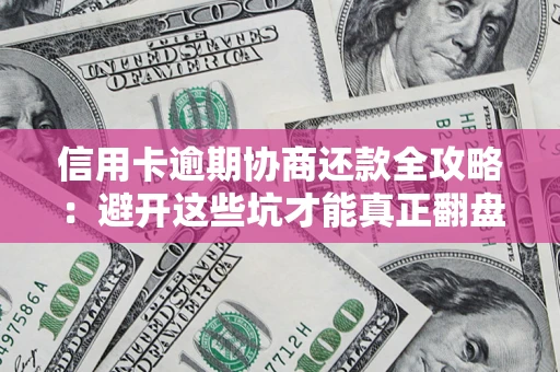 北京信用卡逾期协商还款全攻略：避开这些坑才能真正翻盘